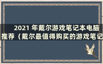 2021 年戴尔游戏笔记本电脑推荐（戴尔最值得购买的游戏笔记本电脑）